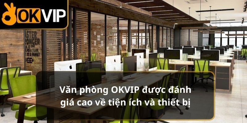 Văn phòng Okvip được đánh giá cao về diện tích và thiết bị 